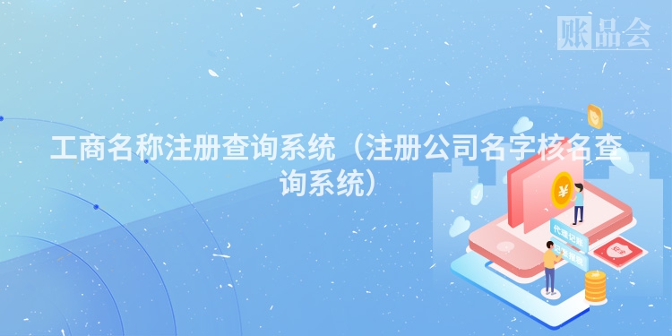工商名称注册查询系统（注册公司名字核名查询系统）