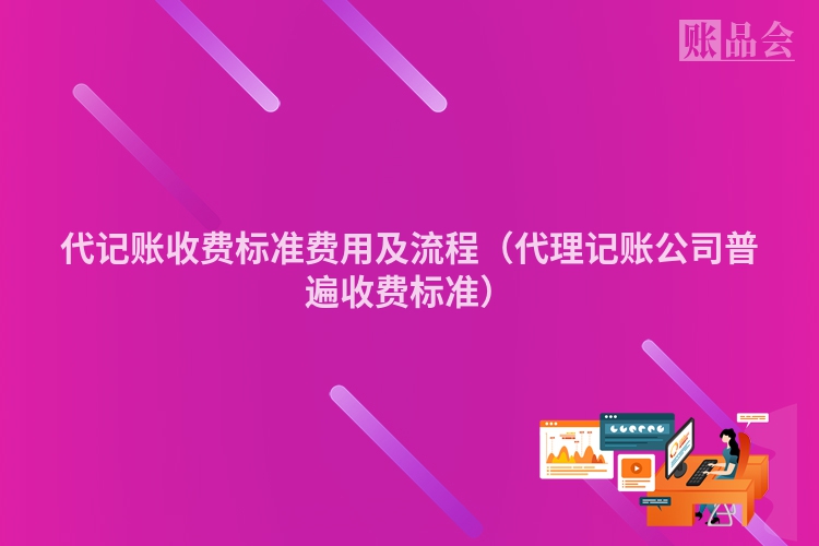 代记账收费标准费用及流程（代理记账公司普遍收费标准）