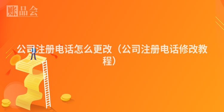 公司注册电话怎么更改（公司注册电话修改教程）