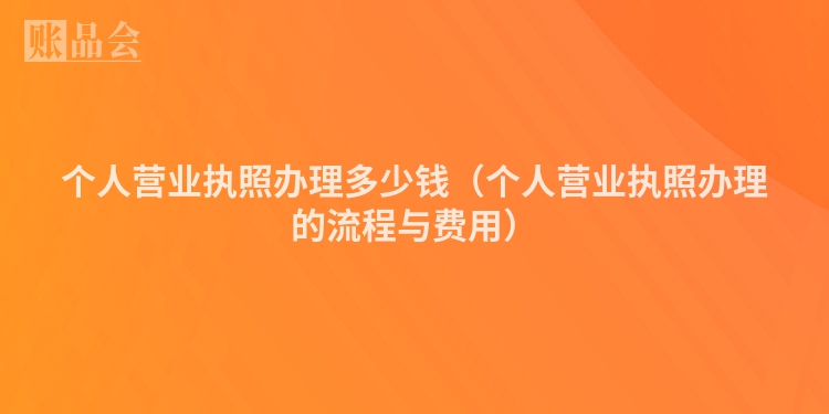 个人营业执照办理多少钱（个人营业执照办理的流程与费用）