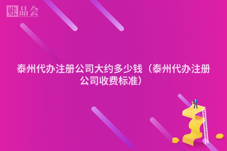 泰州代办注册公司大约多少钱（泰州代办注册公司收费标准）