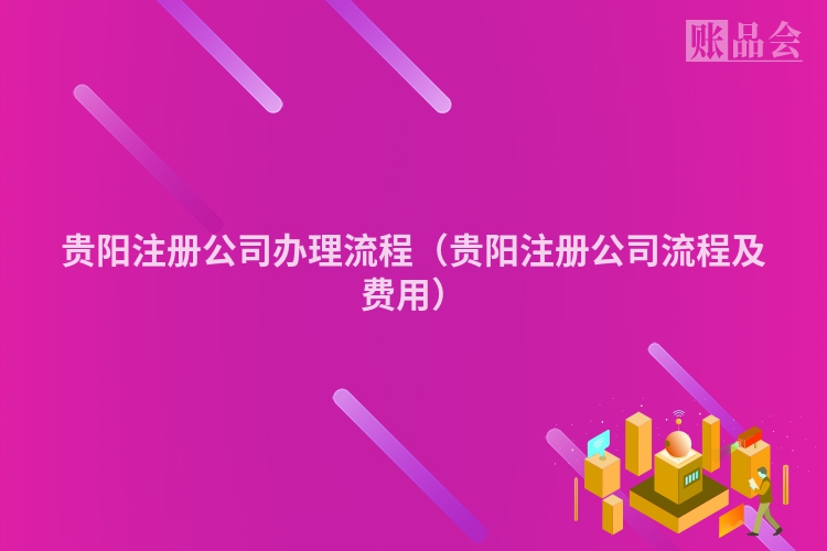 贵阳注册公司办理流程（贵阳注册公司流程及费用）