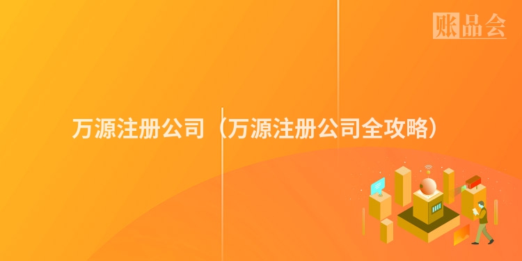 万源注册公司（万源注册公司全攻略）