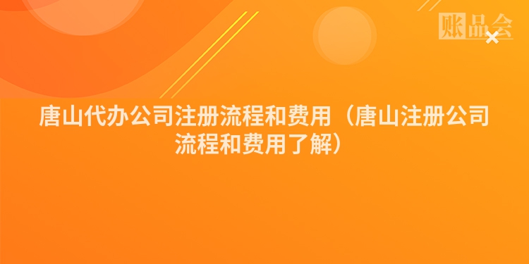 唐山代办公司注册流程和费用(唐山注册公司流程和费用了解)