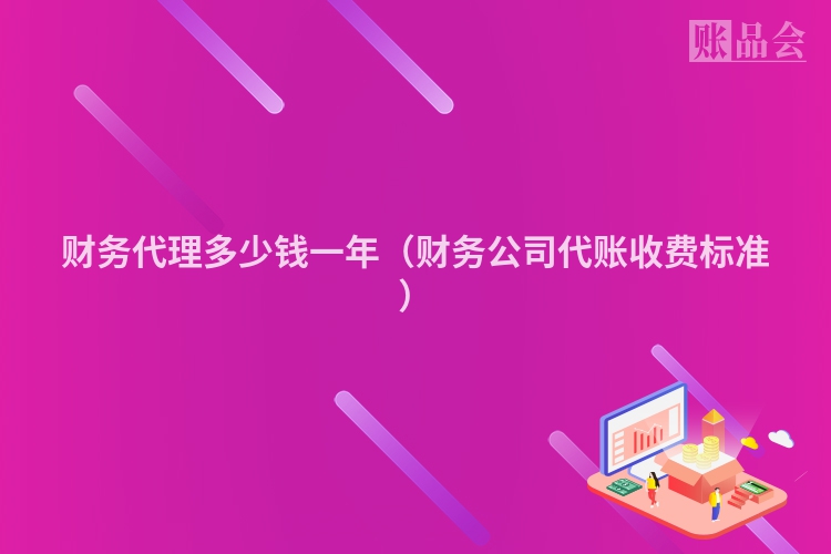 财务代理多少钱一年（财务公司代账收费标准）