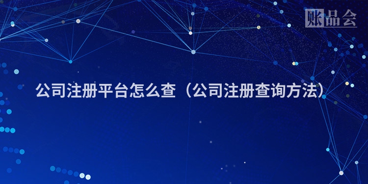 公司注册平台怎么查（公司注册查询方法）