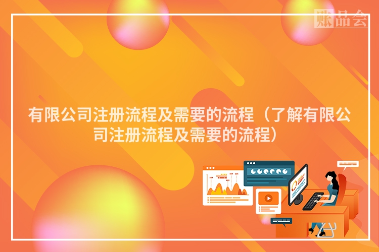 有限公司注册流程及需要的流程（了解有限公司注册流程及需要的流程）