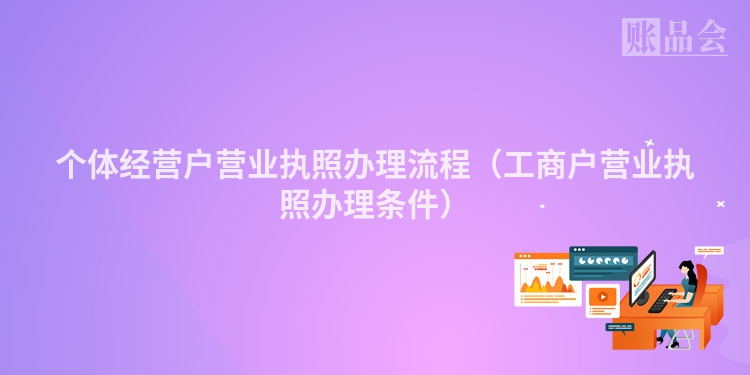 个体经营户营业执照办理流程（工商户营业执照办理条件）