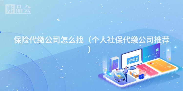 保险代缴公司怎么找（个人社保代缴公司推荐）