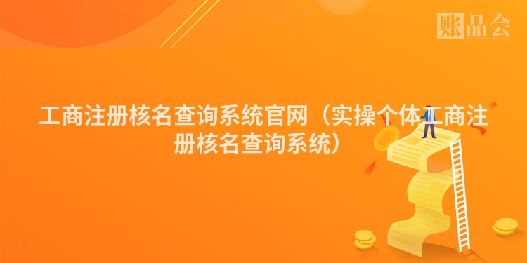 工商注册核名查询系统官网（实操个体工商注册核名查询系统）