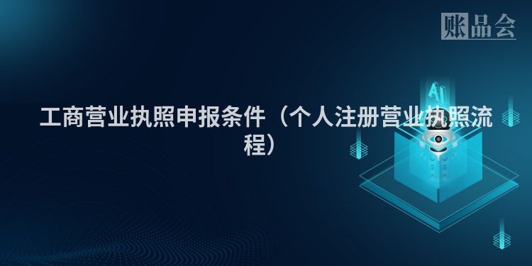 工商营业执照申报条件（个人注册营业执照流程）