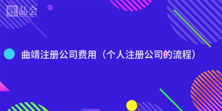 曲靖注册公司费用（个人注册公司的流程）