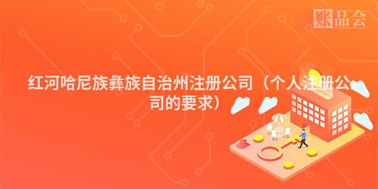 红河哈尼族彝族自治州注册公司（个人注册公司的要求）
