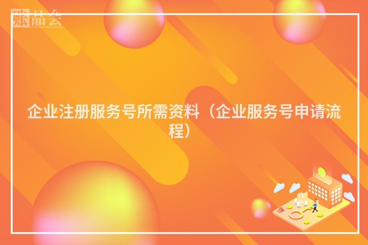 企业注册服务号所需资料（企业服务号申请流程）