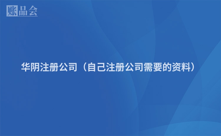 华阴注册公司（自己注册公司需要的资料）