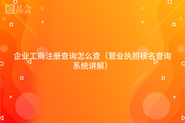 企业工商注册查询怎么查(营业执照核名查询系统讲解)