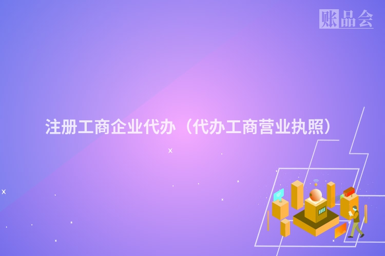 注册工商企业代办(代办工商营业执照)