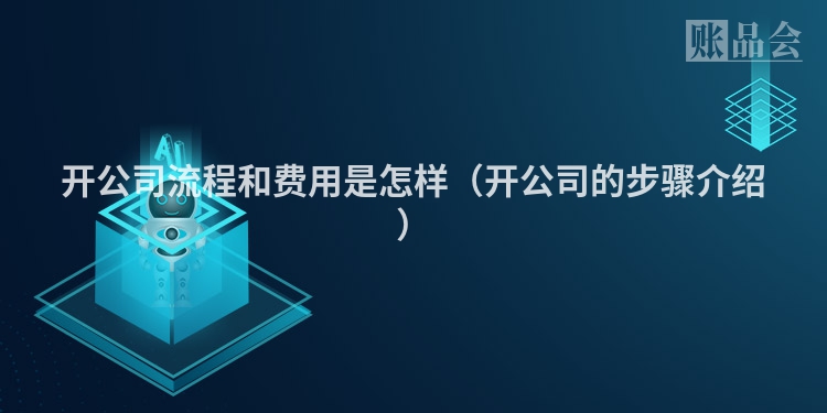 开公司流程和费用是怎样（开公司的步骤介绍）