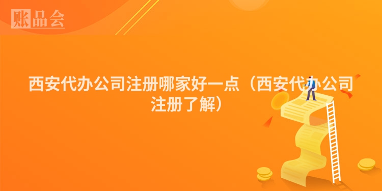 西安代办公司注册哪家好一点（西安代办公司注册了解）