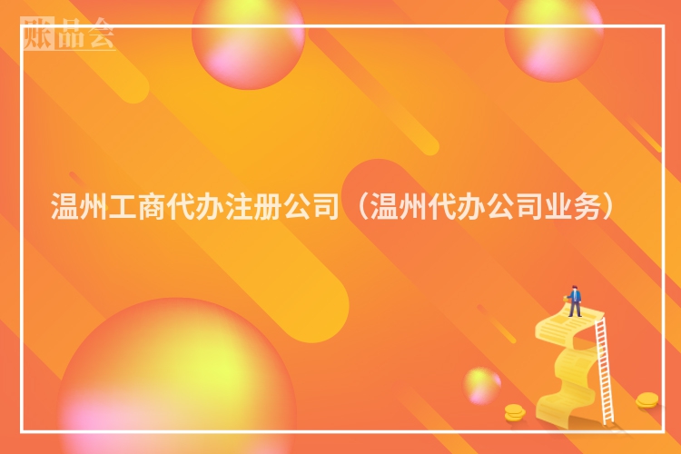温州工商代办注册公司（温州代办公司业务）