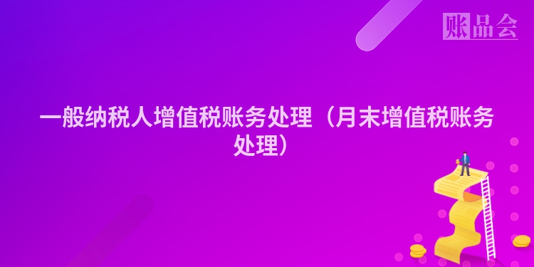 一般纳税人增值税账务处理（月末增值税账务处理）