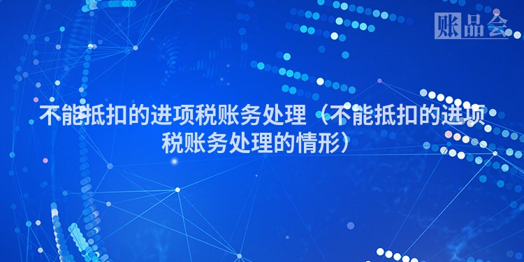 不能抵扣的进项税账务处理（不能抵扣的进项税账务处理的情形）
