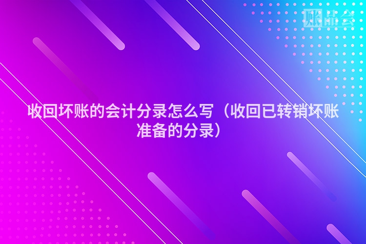 收回坏账的会计分录怎么写（收回已转销坏账准备的分录）