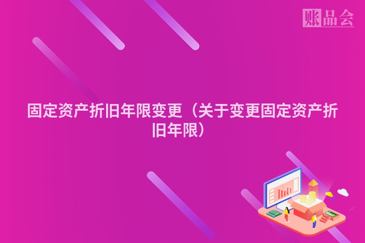 固定资产折旧年限变更（关于变更固定资产折旧年限）