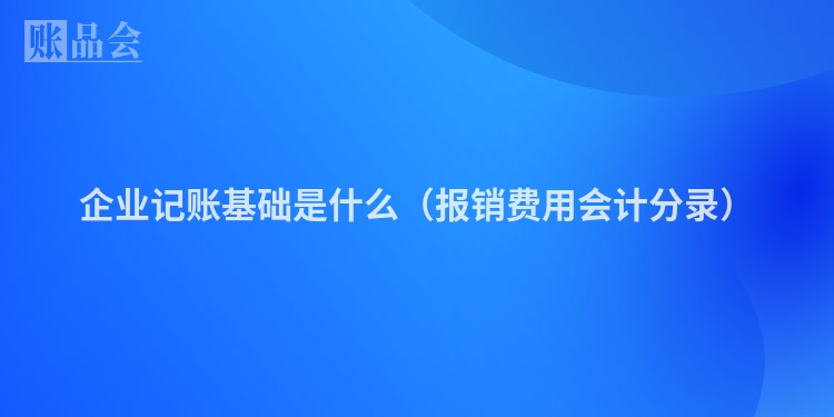 企业记账基础是什么（报销费用会计分录）
