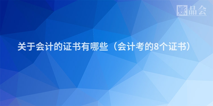 关于会计的证书有哪些（会计考的8个证书）