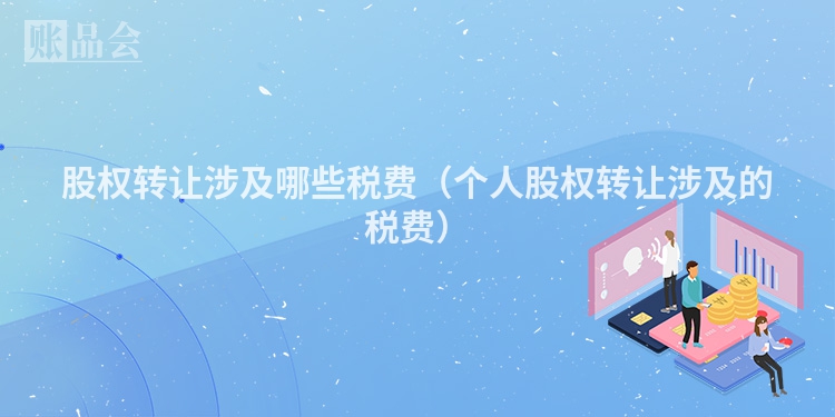 股权转让涉及哪些税费（个人股权转让涉及的税费）