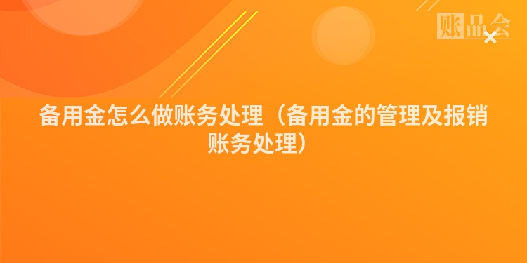 备用金怎么做账务处理（备用金的管理及报销账务处理）
