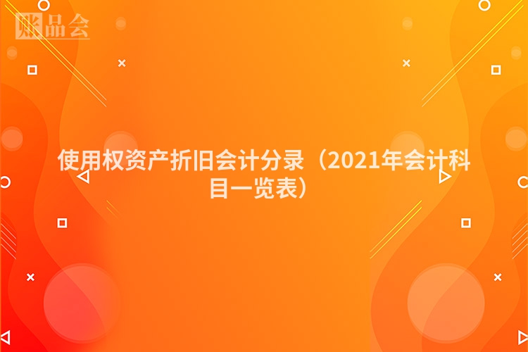 使用权资产折旧会计分录（2021年会计科目一览表）