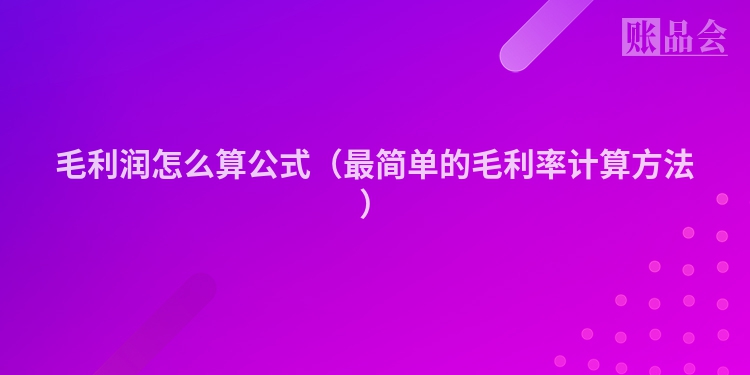毛利润怎么算公式（最简单的毛利率计算方法）