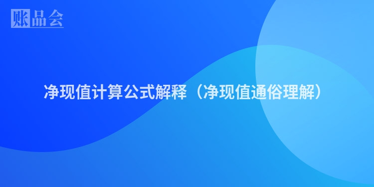 净现值计算公式解释（净现值通俗理解）