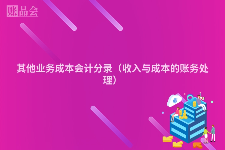 其他业务成本会计分录（收入与成本的账务处理）