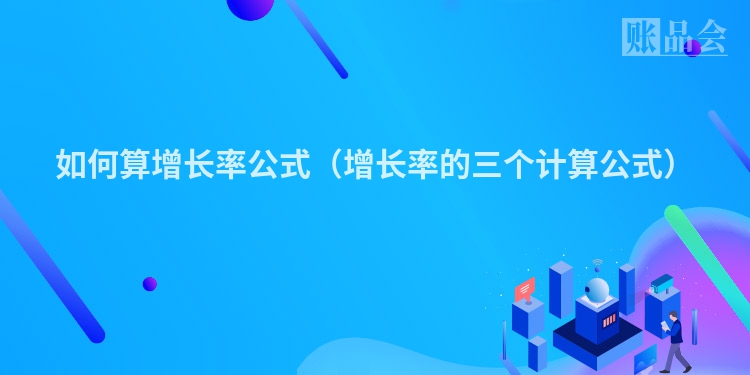 如何算增长率公式（增长率的三个计算公式）