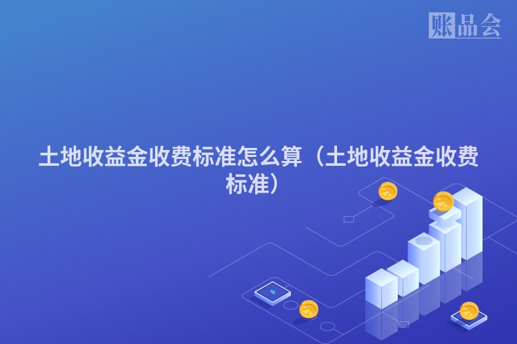 土地收益金收费标准怎么算（土地收益金收费标准）