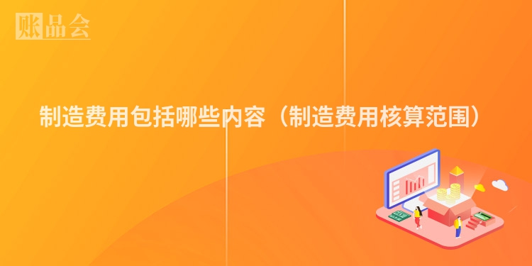 制造费用包括哪些内容（制造费用核算范围）