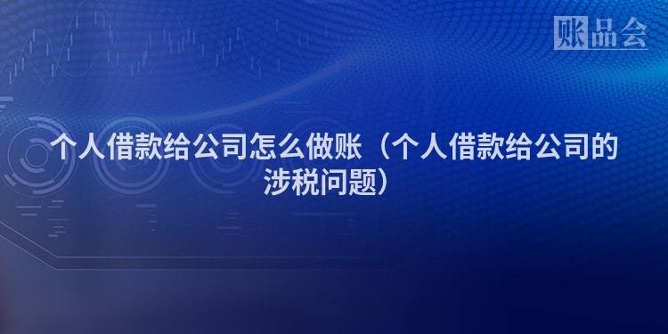 个人借款给公司怎么做账（个人借款给公司的涉税问题）