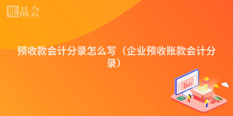 预收款会计分录怎么写（企业预收账款会计分录）