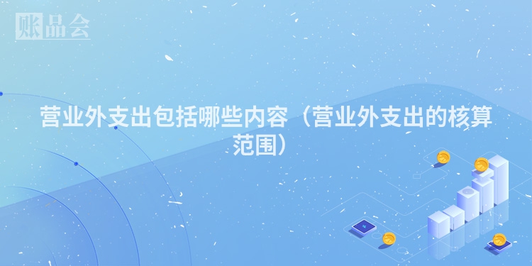 营业外支出包括哪些内容（营业外支出的核算范围）