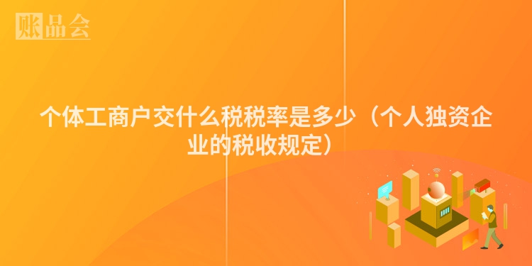 个体工商户交什么税税率是多少（个人独资企业的税收规定）