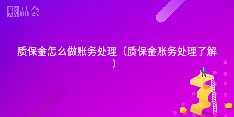 质保金怎么做账务处理（质保金账务处理了解）