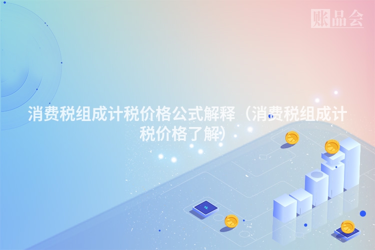 消费税组成计税价格公式解释（消费税组成计税价格了解）