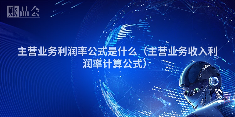 主营业务利润率公式是什么（主营业务收入利润率计算公式）