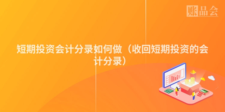 短期投资会计分录如何做（收回短期投资的会计分录）