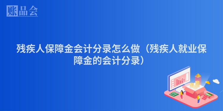 残疾人保障金会计分录怎么做（残疾人就业保障金的会计分录）