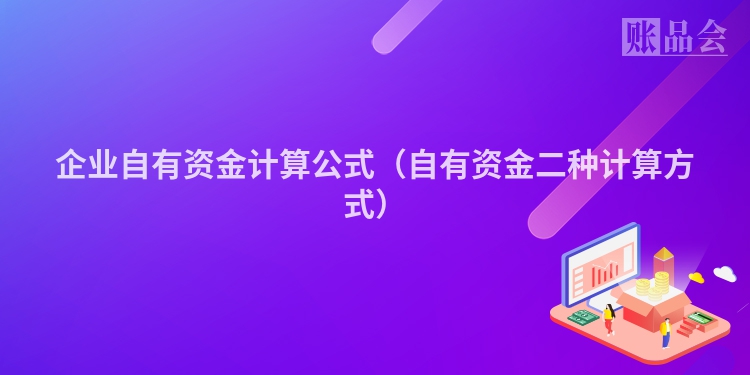 企业自有资金计算公式（自有资金二种计算方式）
