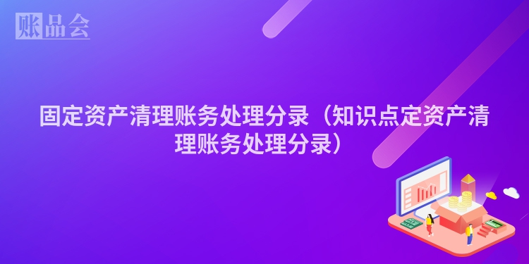 固定资产清理账务处理分录（知识点定资产清理账务处理分录）